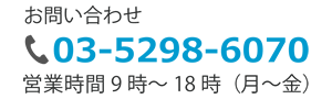 お電話でのお問い合わせ 03-5298-6070 営業時間 9時～18時（月～金）